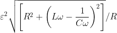 \varepsilon ^{2}\sqrt{\left [ R^{2}+\left ( L\omega -\frac{1}{C\omega } \right )^{2} \right ]}/R